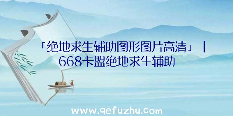 「绝地求生辅助图形图片高清」|668卡盟绝地求生辅助